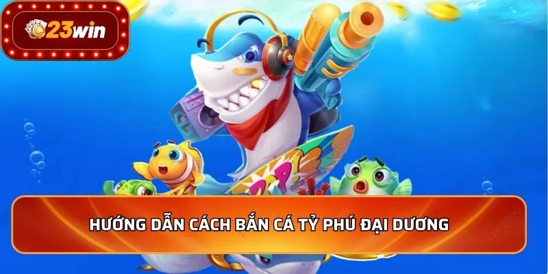 Bắn Cá Tỷ Phú Đại Dương - Mẹo Săn Thưởng Khủng 2026 3 Hướng dẫn cách bắn cá Tỷ Phú Đại Dương